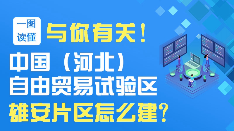 一圖讀懂丨與你有關(guān)！中國(guó)（河北）自由貿(mào)易試驗(yàn)區(qū)雄安片區(qū)怎么建？