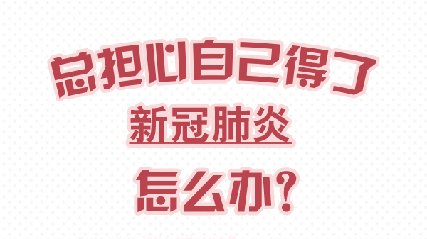 一分鐘了解科學防控你需要知道的事：總擔心自己得了新冠肺炎怎么辦？