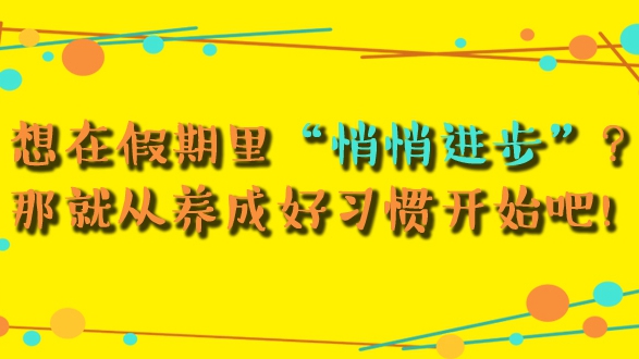 想在假期里“悄悄進步”？那就從養成好習慣開始吧！