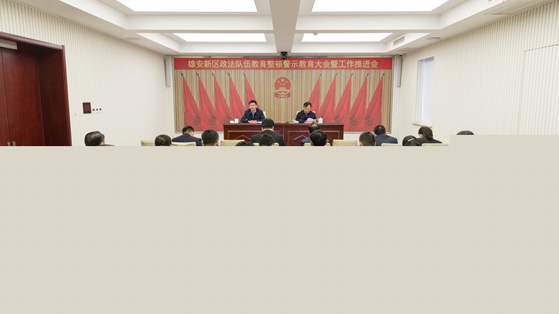 雄安新區(qū)政法隊伍教育整頓警示教育大會暨工作推進(jìn)會議召開