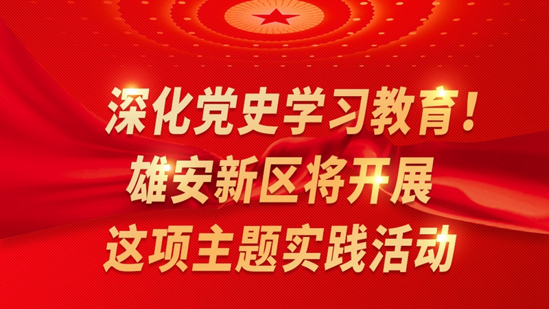 一圖讀懂丨深化黨史學習教育！雄安新區將開展這項主題實踐活動