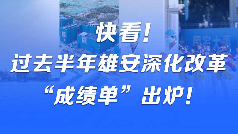 快看！過去半年，雄安深化改革“成績單”出爐！
