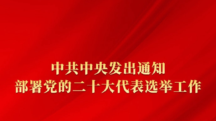 中共中央發出通知 部署黨的二十大代表選舉工作