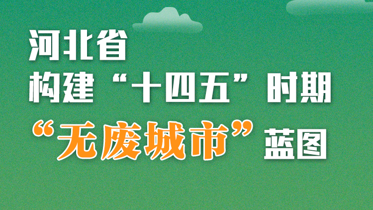 圖解丨河北省構建“十四五”時期“無廢城市”藍圖