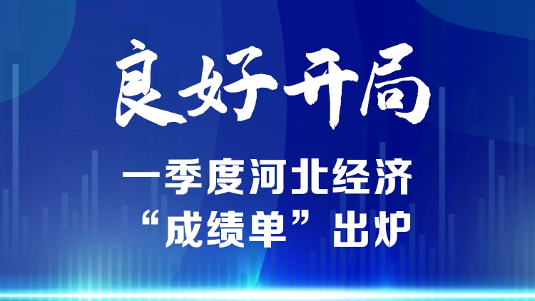 長圖丨良好開局！一季度河北經濟“成績單”出爐