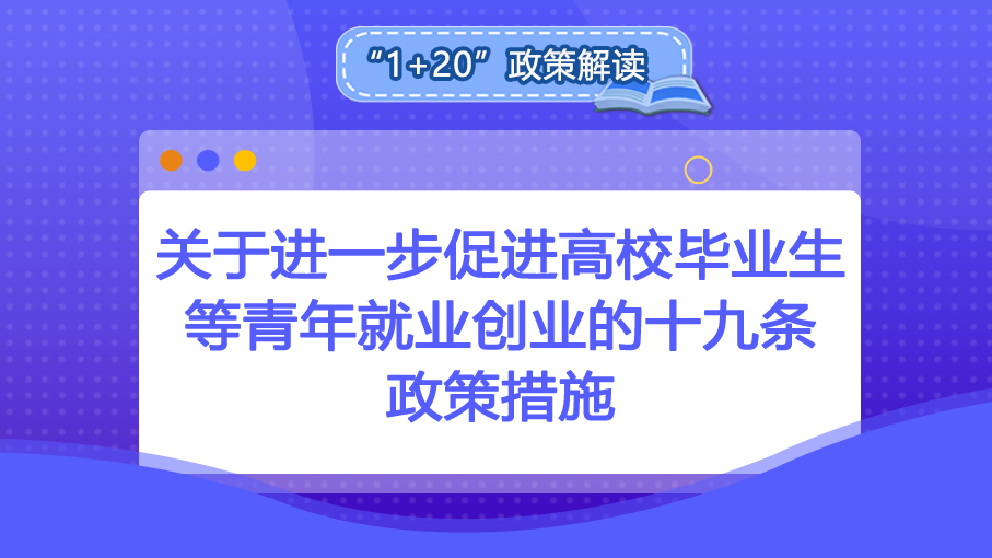 “1+20”政策解讀丨關于進一步促進高校畢業(yè)生等青年就業(yè)創(chuàng)業(yè)的十九條政策措施