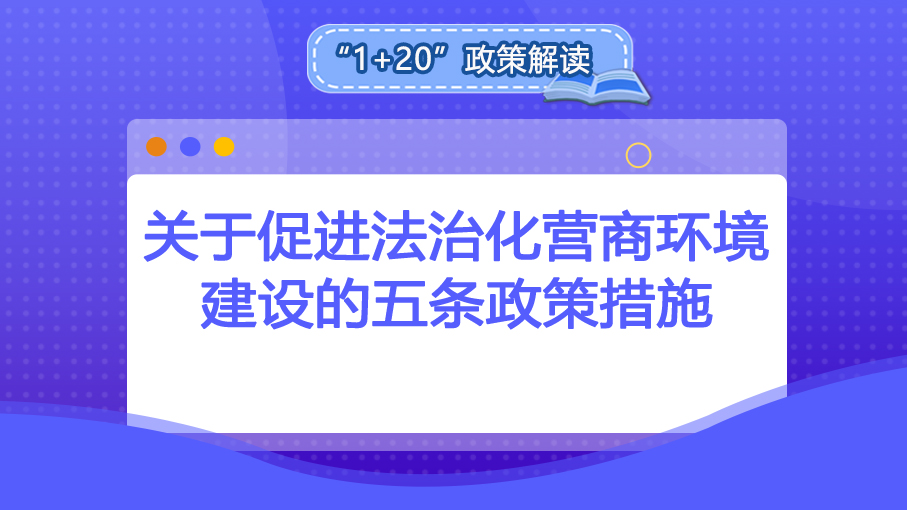 “1+20”政策解讀丨關于促進法制化營商環(huán)境建設的五條政策措施