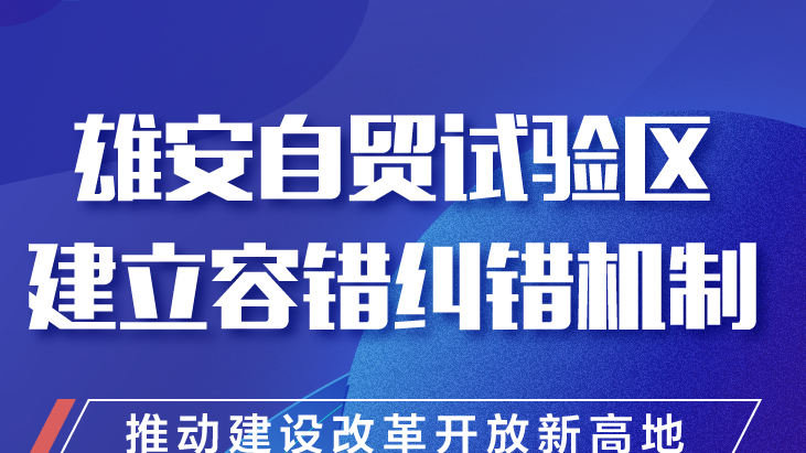雄安自貿(mào)試驗區(qū)建立容錯糾錯機(jī)制 推動建設(shè)改革開放新高地