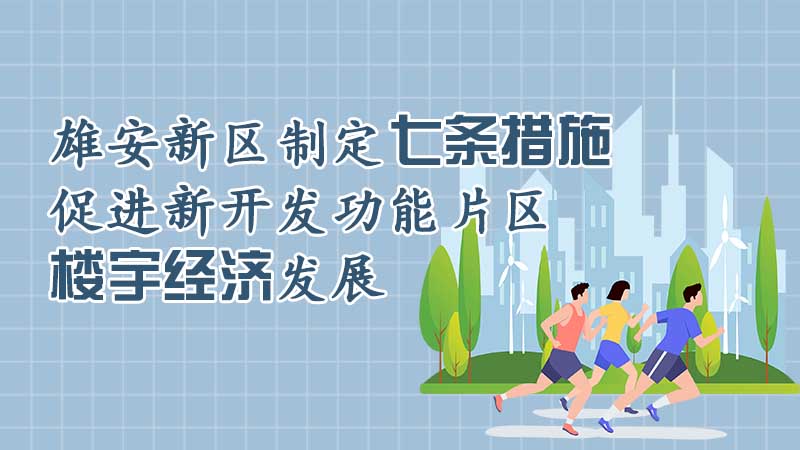 雄安新區制定七條措施促進新開發功能片區樓宇經濟發展